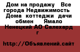 Дом на продажу - Все города Недвижимость » Дома, коттеджи, дачи обмен   . Ямало-Ненецкий АО,Салехард г.